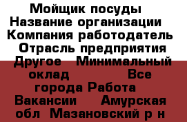 Мойщик посуды › Название организации ­ Компания-работодатель › Отрасль предприятия ­ Другое › Минимальный оклад ­ 20 000 - Все города Работа » Вакансии   . Амурская обл.,Мазановский р-н